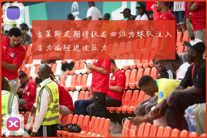 吉莱斯皮期待狄龙回归为球队注入活力减轻进攻压力
