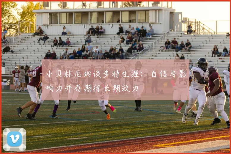 小贝林厄姆谈多特生涯：自信与影响力并存期待长期效力